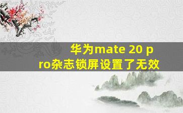 华为mate 20 pro杂志锁屏设置了无效